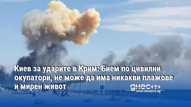 Киев за ударите в Крим: Бием по цивилни окупатори, не може да има никакви плажове и мирен живот