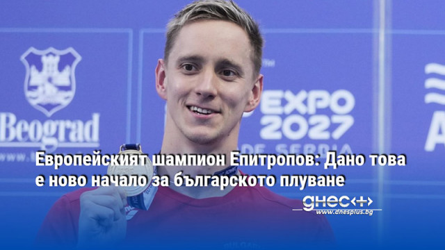 Европейският шампион Епитропов: Дано това е ново начало за българското плуване