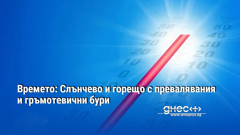 Времето: Слънчево и горещо с превалявания и гръмотевични бури