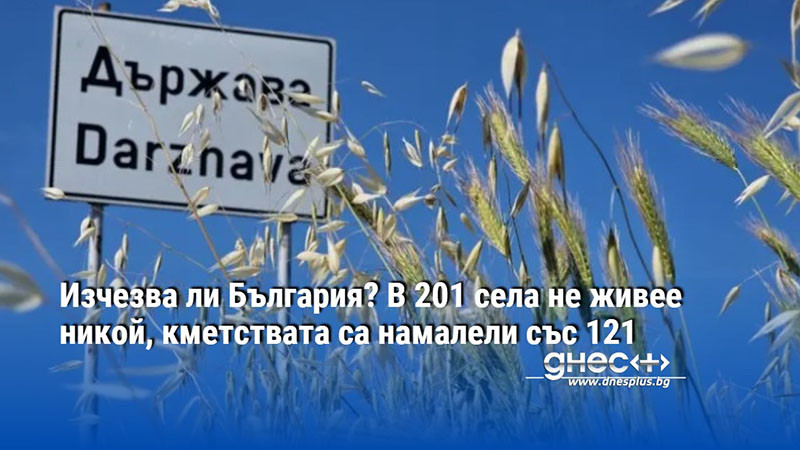 Изчезва ли България? В 201 села не живее никой, кметствата са намалели със 121