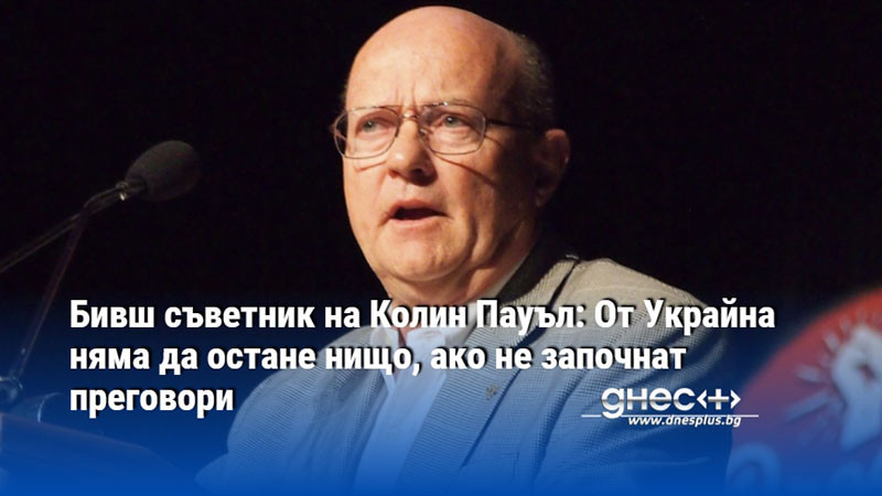 Бивш съветник на Колин Пауъл: От Украйна няма да остане нищо, ако не започнат преговори