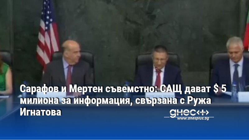 Сарафов и Мертен съвемстно: САЩ дават $5 милиона за информация, свързана с Ружа Игнатова