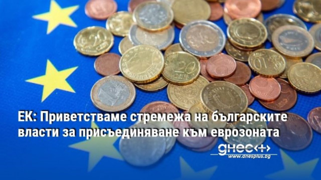 ЕК: Приветстваме стремежа на българските власти за присъединяване към еврозоната