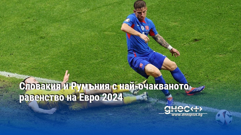 Словакия и Румъния с най-очакваното равенство на Евро 2024