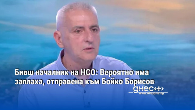 Бивш началник на НСО: Вероятно има заплаха, отправена към Бойко Борисов