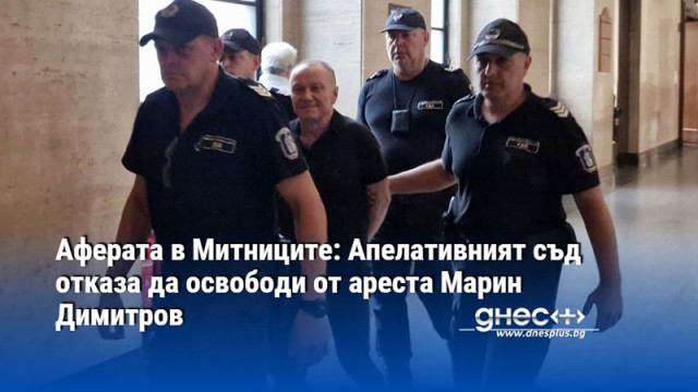Аферата в Митниците: Апелативният съд отказа да освободи от ареста Марин Димитров