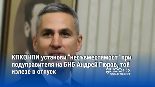 КПКОНПИ установи "несъвместимост" при подуправителя на БНБ Андрей Гюров, той излезе в отпуск