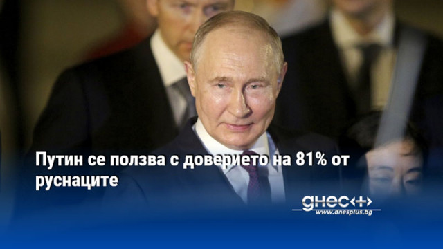 Путин се ползва с доверието на 81% от руснаците