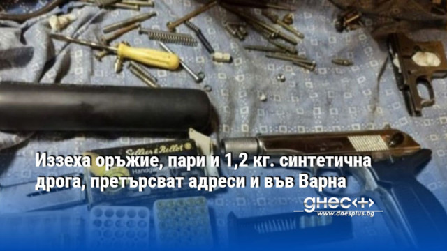 Иззеха оръжие, пари и 1,2 кг. синтетична дрога, претърсват адреси и във Варна
