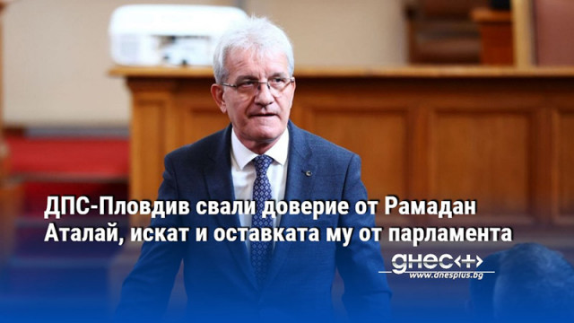 ДПС-Пловдив свали доверие от Рамадан Аталай, искат и оставката му от парламента
