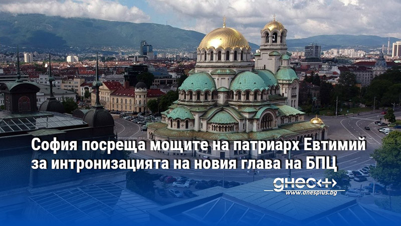 София посреща мощите на патриарх Евтимий за интронизацията на новия глава на БПЦ