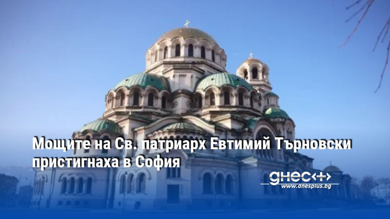 Мощите на Св. патриарх Евтимий Търновски пристигнаха в София