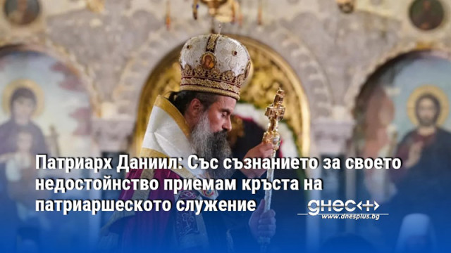 Патриарх Даниил: Със съзнанието за своето недостойнство приемам кръста на патриаршеското служение