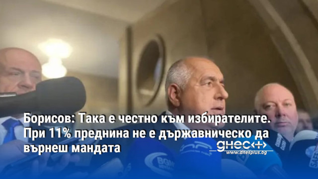 Борисов: Така е честно към избирателите. При 11% преднина не е държавническо да върнеш мандата