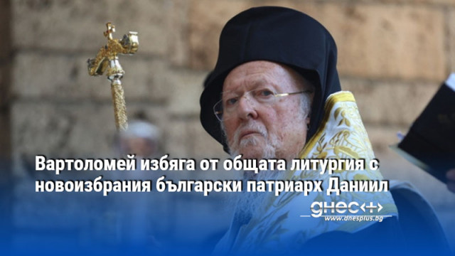Вартоломей избяга от общата литургия с новоизбрания български патриарх Даниил