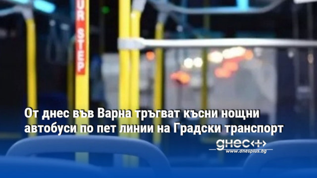 От днес във Варна тръгват късни нощни автобуси по пет линии на Градски транспорт