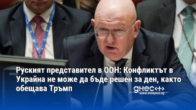 Руският представител в ООН: Конфликтът в Украйна не може да бъде решен за ден, както обещава Тръмп
