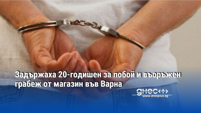 Задържаха 20-годишен за побой и въоръжен грабеж от магазин във Варна