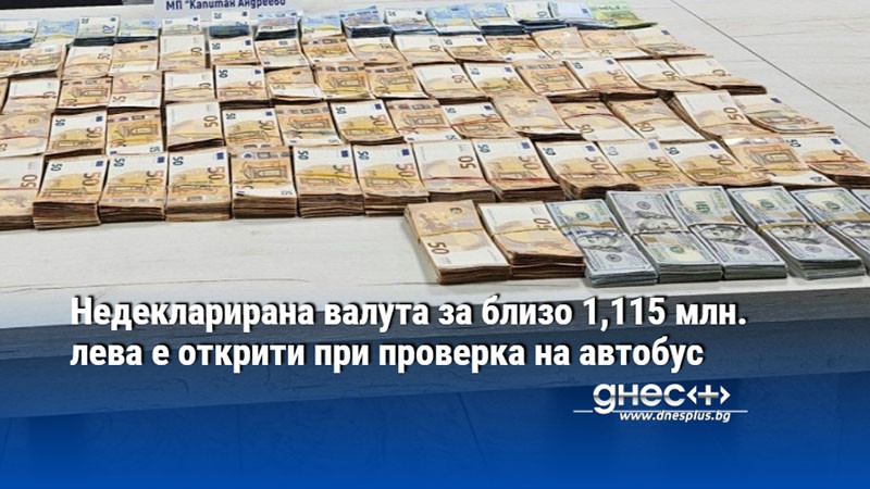 Недекларирана валута за близо 1,115 млн. лева е открити при проверка на автобус