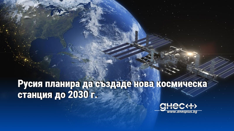 Русия планира да създаде нова космическа станция до 2030 г.