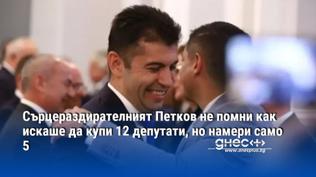 Сърцераздирателният Петков не помни как искаше да купи 12 депутати, но намери само 5