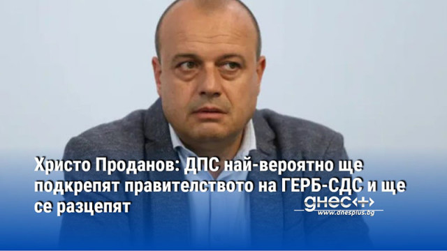 Христо Проданов: ДПС най-вероятно ще подкрепят правителството на ГЕРБ-СДС и ще се разцепят