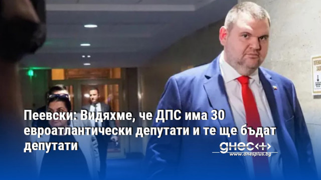 Пеевски: Видяхме, че ДПС има 30 евроатлантически депутати и те ще бъдат депутати