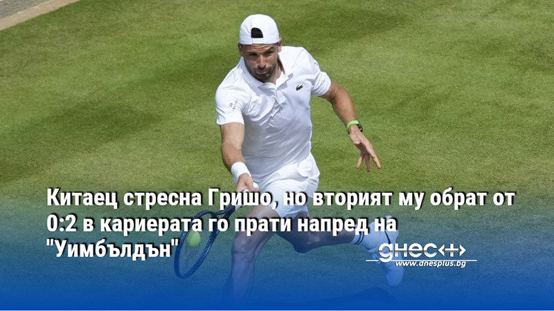 Китаец стресна Гришо, но вторият му обрат от 0:2 в кариерата го прати напред на "Уимбълдън"