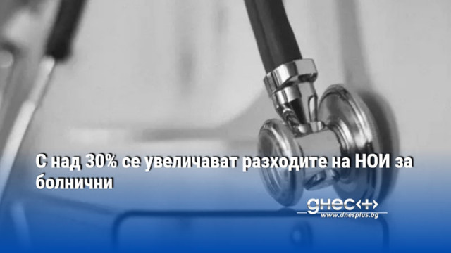 С над 30% се увеличават разходите на НОИ за болнични