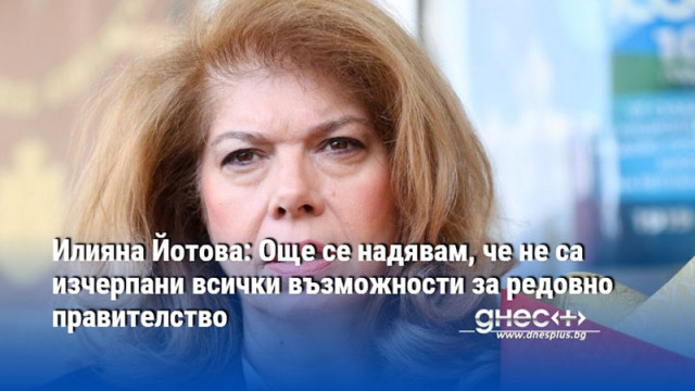 Илияна Йотова: Още се надявам, че не са изчерпани всички възможности за редовно правителство
