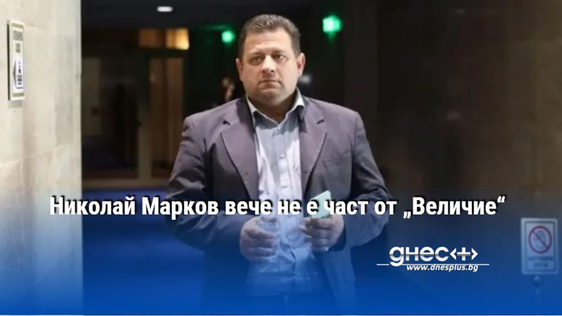 Николай Марков вече не е част от „Величие“