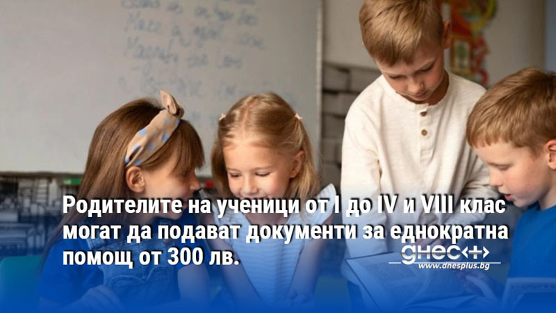 Родителите на ученици от I до IV и VIII клас могат да подават документи за еднократна помощ
