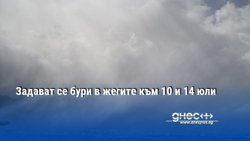 Задават се бури в жегите към 10 и 14 юли