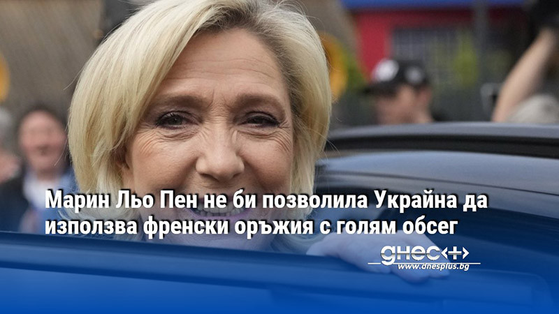 Марин Льо Пен не би позволила Украйна да използва френски оръжия с голям обсег