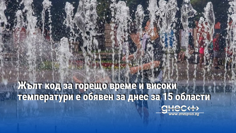 Жълт код за горещо време и високи температури е обявен за днес за 15 области