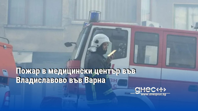 Пожар в медицински център във Владиславово във Варна