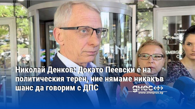 Николай Денков: Докато Пеевски е на политическия терен, ние нямаме никакъв шанс да говорим с ДПС