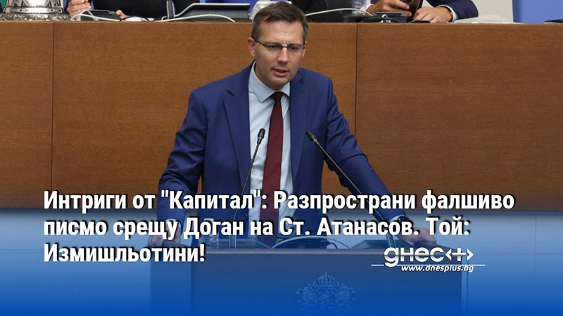 Интриги от "Капитал": Разпространи фалшиво писмо срещу Доган на Ст. Атанасов. Той: Измишльотини!