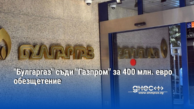 "Булгаргаз" съди "Газпром" за 400 млн. евро обезщетение