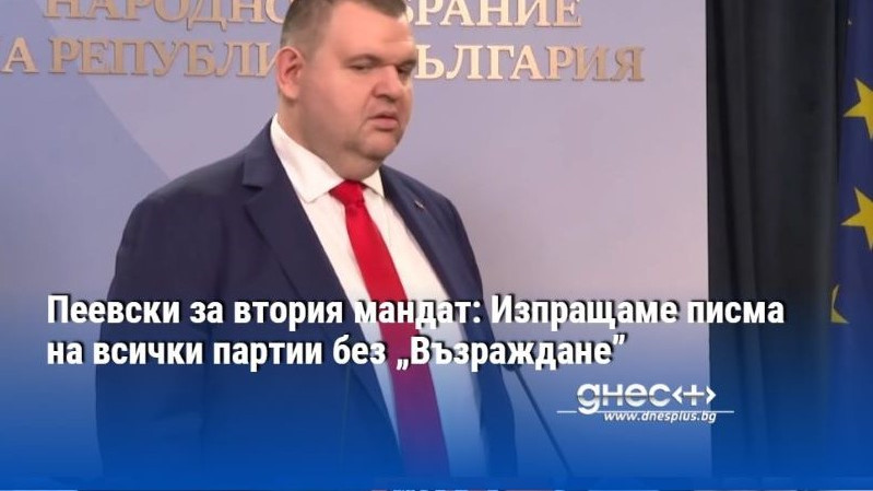 Пеевски за втория мандат: Изпращаме писма на всички партии без „Възраждане”