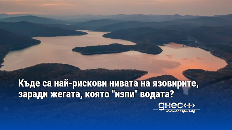 Къде са най-рискови нивата на язовирите, заради жегата, която "изпи" водата?
