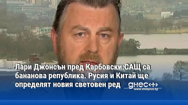 Лари Джонсън пред Карбовски:САЩ са бананова република. Русия и Китай ще определят новия световен ред