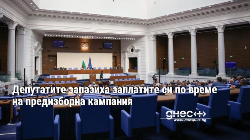 Депутатите запазиха заплатите си по време на предизборна кампания