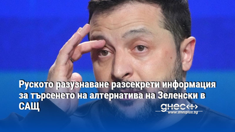 Руското разузнаване разсекрети информация за търсенето на алтернатива на Зеленски в САЩ