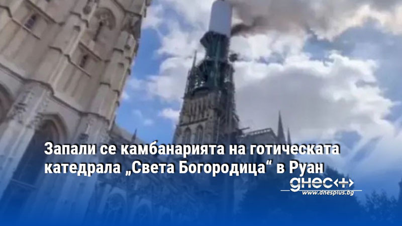 Запали се камбанарията на готическата катедрала „Света Богородица“ в Руан