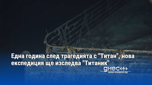 Една година след трагедията с "Титан", нова експедиция ще изследва "Титаник"