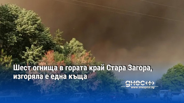 Шест огнища в гората край Стара Загора, изгоряла е една къща
