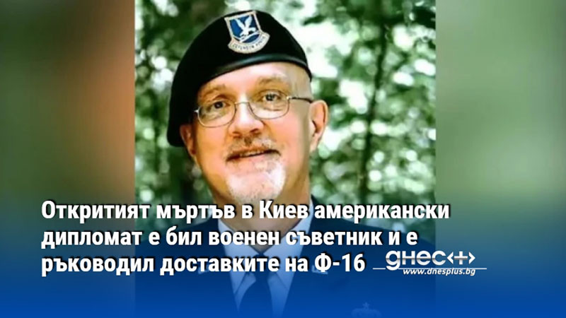 Откритият мъртъв в Киев американски дипломат е бил военен съветник и е ръководил доставките на Ф-16