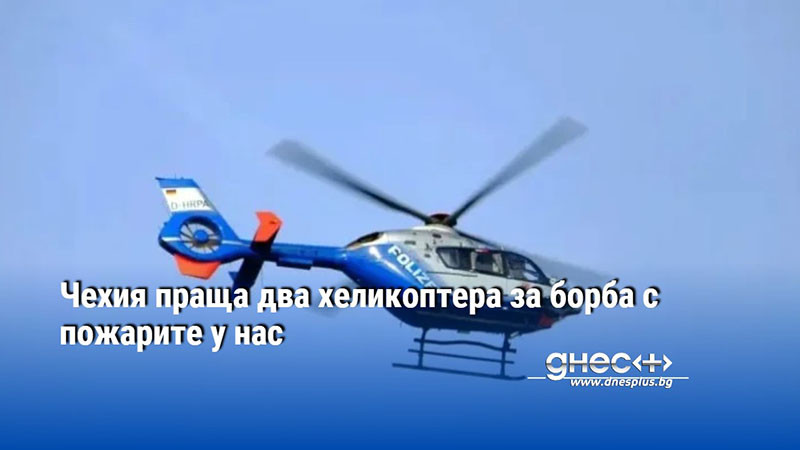 Чехия праща два хеликоптера за борба с пожарите у нас