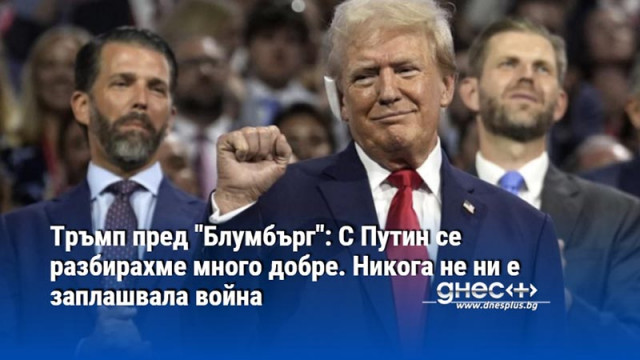 Тръмп пред "Блумбърг": С Путин се разбирахме много добре. Никога не ни е заплашвала война